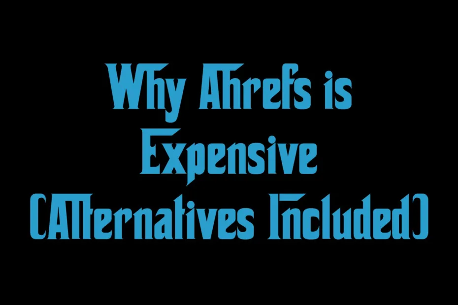 Why Ahrefs Is Expensive Alternatives Included